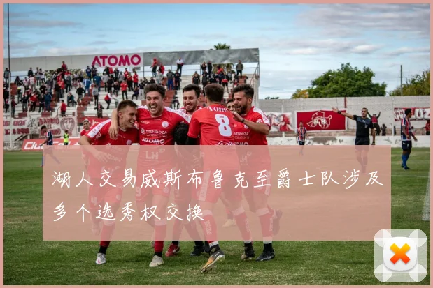 湖人交易威斯布鲁克至爵士队涉及多个选秀权交换