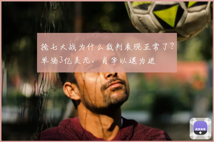 抢七大战为什么裁判表现正常了？单场3亿美元，肖华以退为进