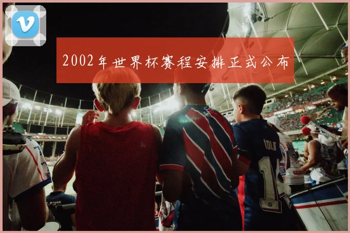 2002年世界杯赛程安排正式公布