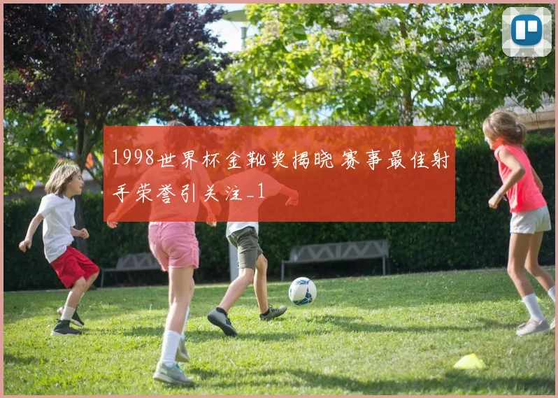 1998世界杯金靴奖揭晓 赛事最佳射手荣誉引关注_1