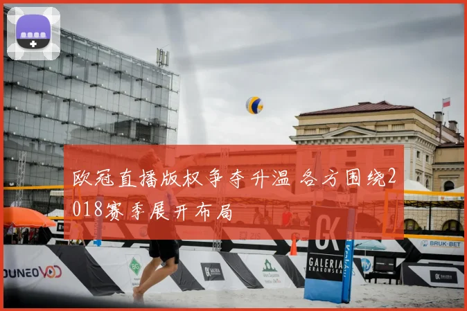 欧冠直播版权争夺升温 各方围绕2018赛季展开布局