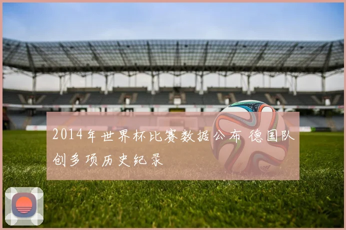 2014年世界杯比赛数据公布 德国队创多项历史纪录