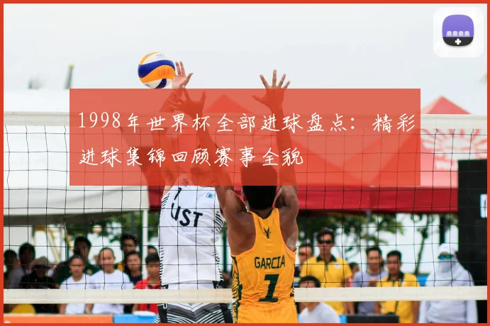 1998年世界杯全部进球盘点：精彩进球集锦回顾赛事全貌