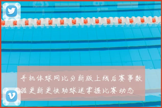 手机体球网比分新版上线后赛事数据更新更快助球迷掌握比赛动态
