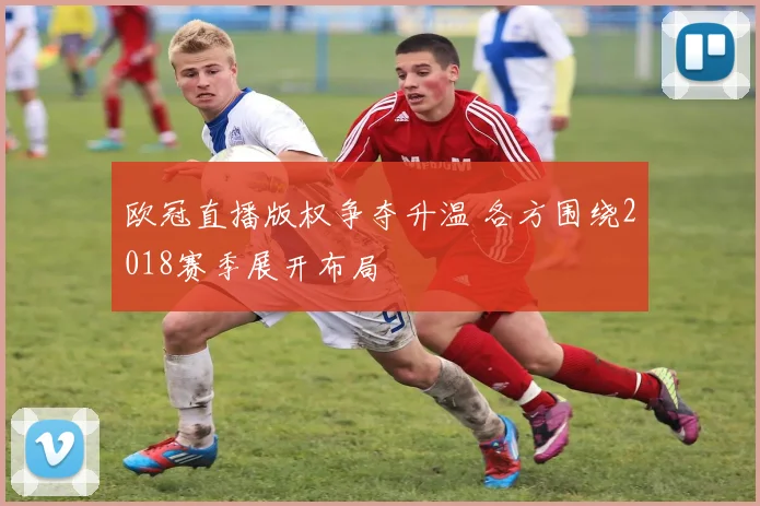 欧冠直播版权争夺升温 各方围绕2018赛季展开布局