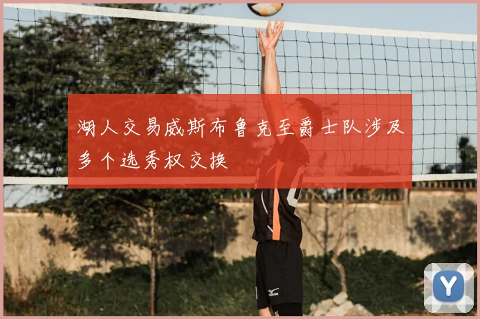 湖人交易威斯布鲁克至爵士队涉及多个选秀权交换