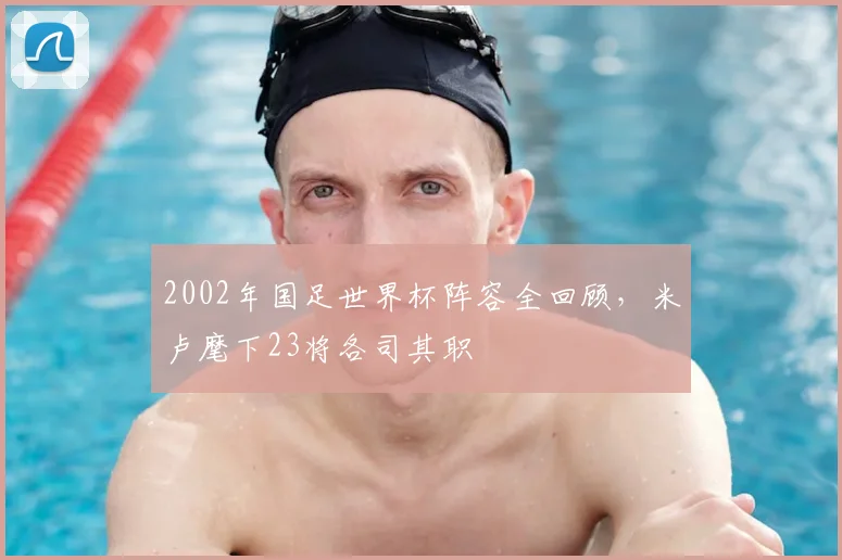 2002年国足世界杯阵容全回顾，米卢麾下23将各司其职