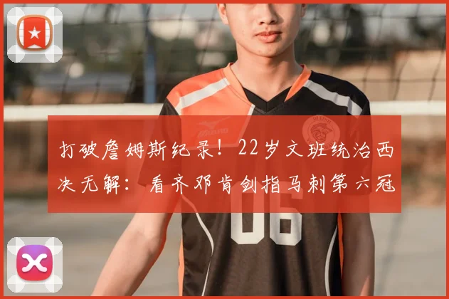打破詹姆斯纪录!22岁文班统治西决无解:看齐邓肯剑指马刺第六冠