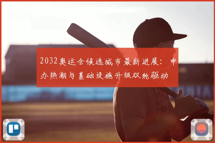 2032奥运会候选城市最新进展:申办热潮与基础设施升级双轮驱动