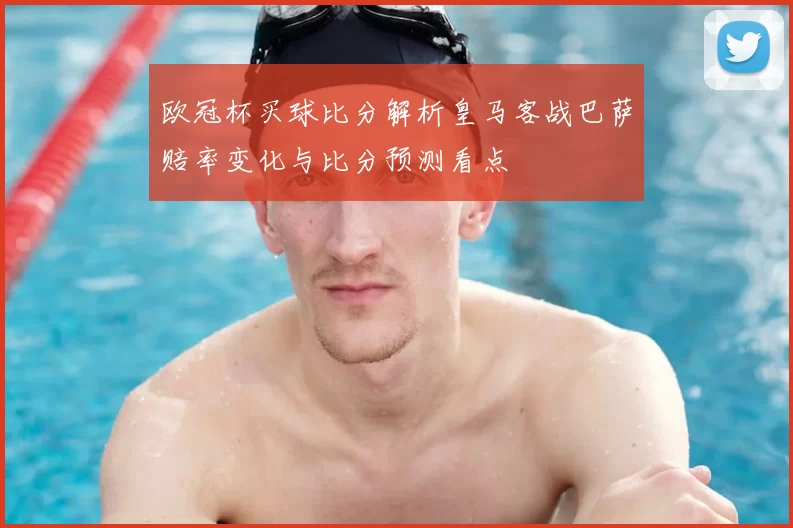欧冠杯买球比分解析皇马客战巴萨赔率变化与比分预测看点