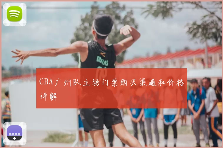CBA广州队主场门票购买渠道和价格详解