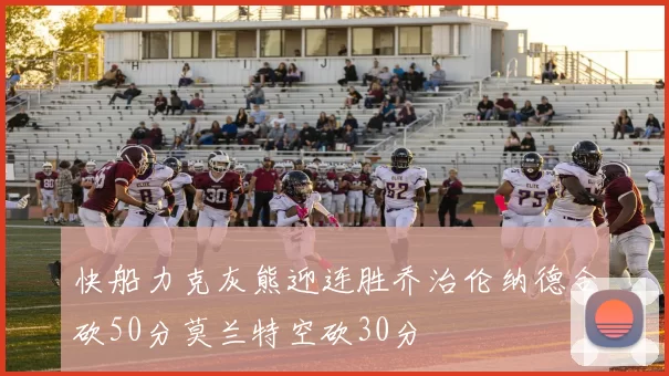 快船力克灰熊迎连胜乔治伦纳德合砍50分莫兰特空砍30分