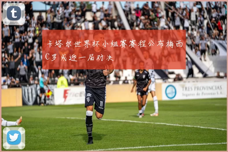 卡塔尔世界杯小组赛赛程公布梅西C罗或迎一届对决