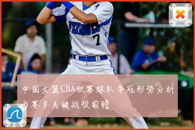 中国女篮CBA联赛球队争冠形势分析与赛季关键战役前瞻