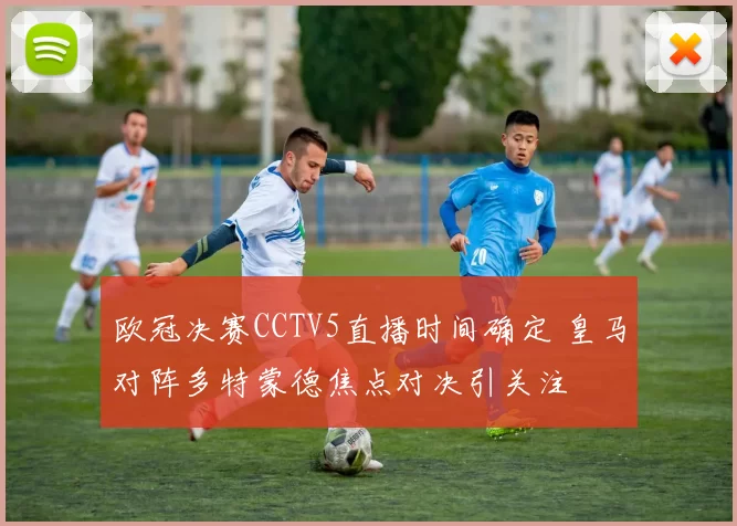 欧冠决赛CCTV5直播时间确定 皇马对阵多特蒙德焦点对决引关注