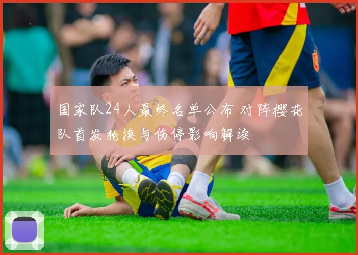 国家队24人最终名单公布 对阵樱花队首发轮换与伤停影响解读