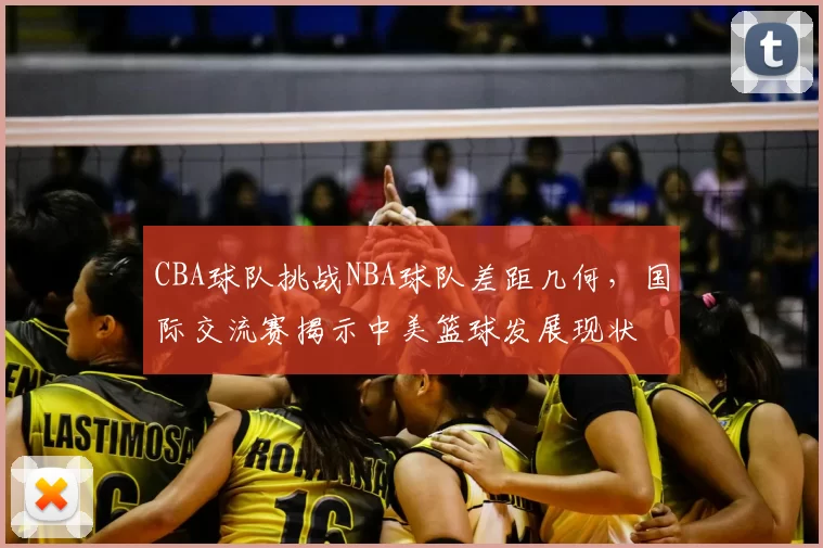 CBA球队挑战NBA球队差距几何，国际交流赛揭示中美篮球发展现状