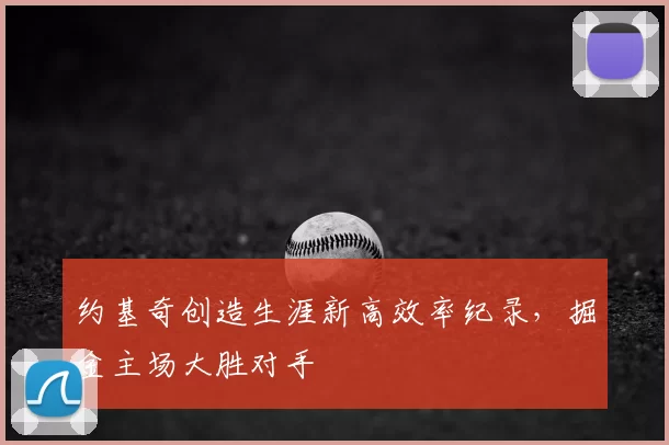 约基奇创造生涯新高效率纪录,掘金主场大胜对手