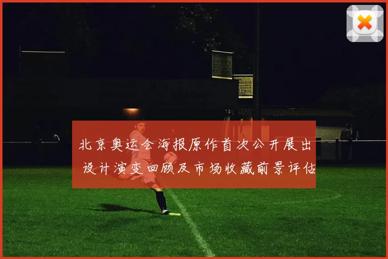 北京奥运会海报原作首次公开展出 设计演变回顾及市场收藏前景评估