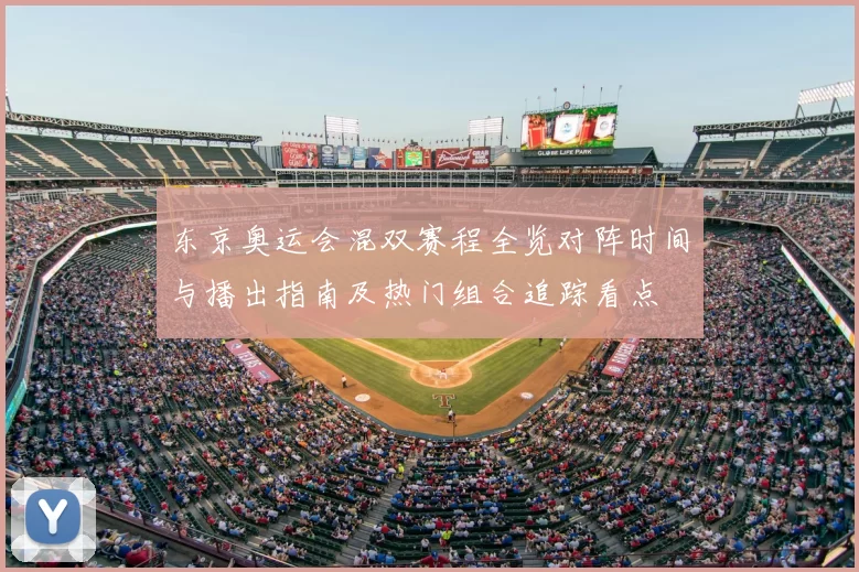东京奥运会混双赛程全览对阵时间与播出指南及热门组合追踪看点
