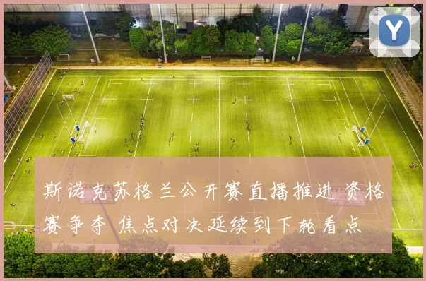 斯诺克苏格兰公开赛直播推进 资格赛争夺 焦点对决延续到下轮看点