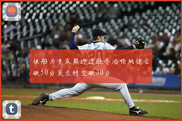 快船力克灰熊迎连胜乔治伦纳德合砍50分莫兰特空砍30分