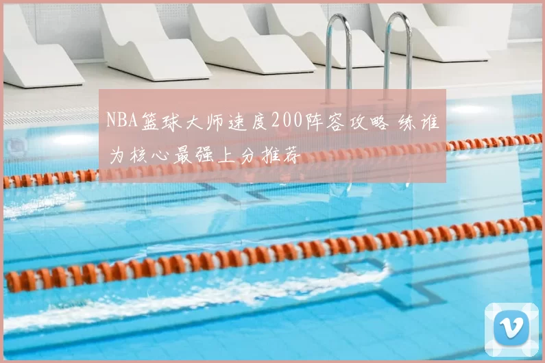 NBA篮球大师速度200阵容攻略 练谁为核心最强上分推荐