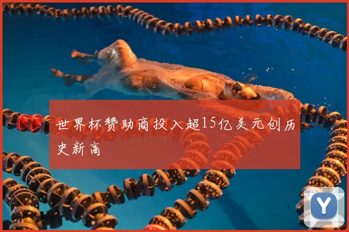 世界杯赞助商投入超15亿美元创历史新高