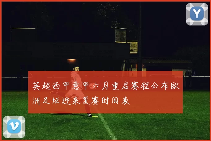 英超西甲意甲六月重启赛程公布欧洲足坛迎来复赛时间表