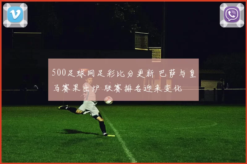 500足球网足彩比分更新 巴萨与皇马赛果出炉 联赛排名迎来变化