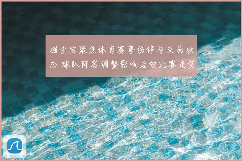 掘金宝聚焦体育赛事伤停与交易动态 球队阵容调整影响后续比赛走势