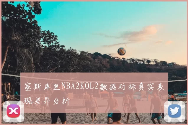 塞斯库里NBA2KOL2数据对标真实表现差异分析
