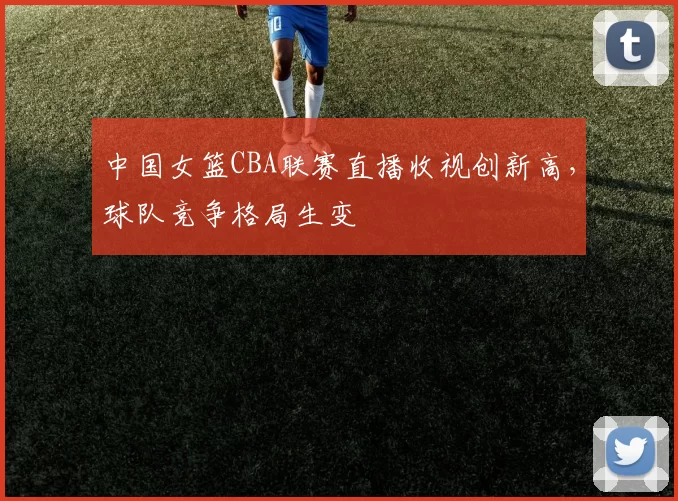 中国女篮CBA联赛直播收视创新高，球队竞争格局生变