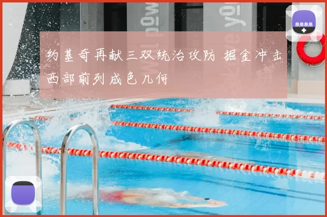 约基奇再献三双统治攻防 掘金冲击西部前列成色几何