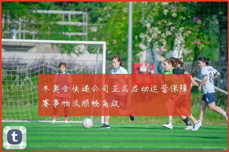 冬奥会快递公司正式启动运营保障赛事物流顺畅高效