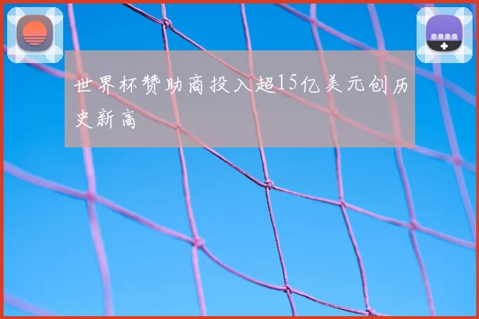 世界杯赞助商投入超15亿美元创历史新高