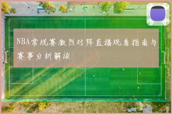 NBA常规赛激烈对阵直播观看指南与赛事分析解读