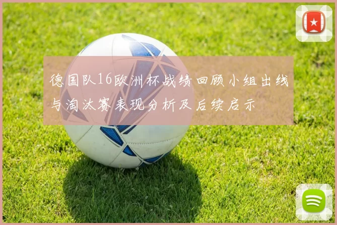 德国队16欧洲杯战绩回顾小组出线与淘汰赛表现分析及后续启示