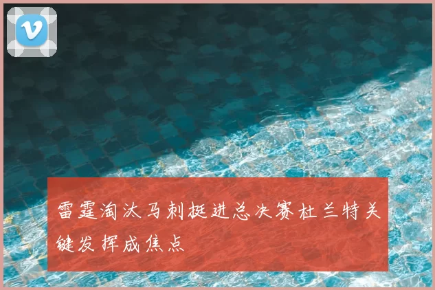 雷霆淘汰马刺挺进总决赛杜兰特关键发挥成焦点