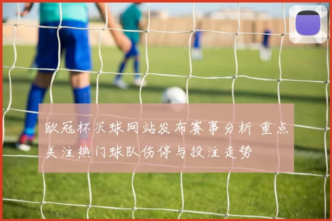欧冠杯买球网站发布赛事分析 重点关注热门球队伤停与投注走势