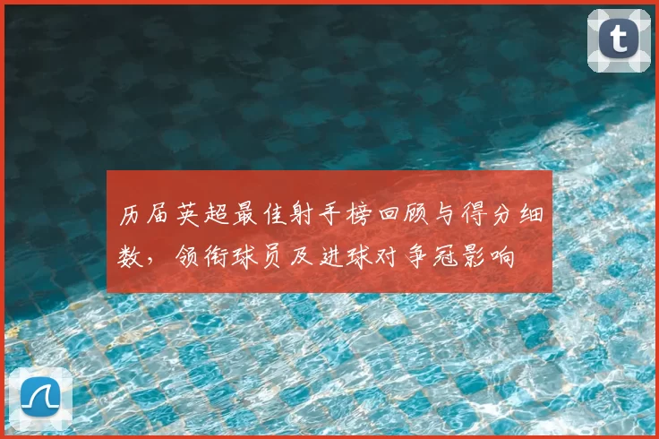 历届英超最佳射手榜回顾与得分细数，领衔球员及进球对争冠影响