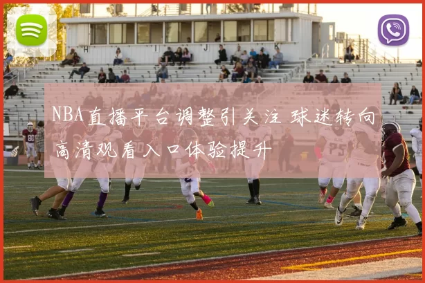 NBA直播平台调整引关注 球迷转向高清观看入口体验提升