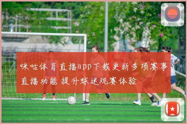 咪咕体育直播app下载更新多项赛事直播功能 提升球迷观赛体验