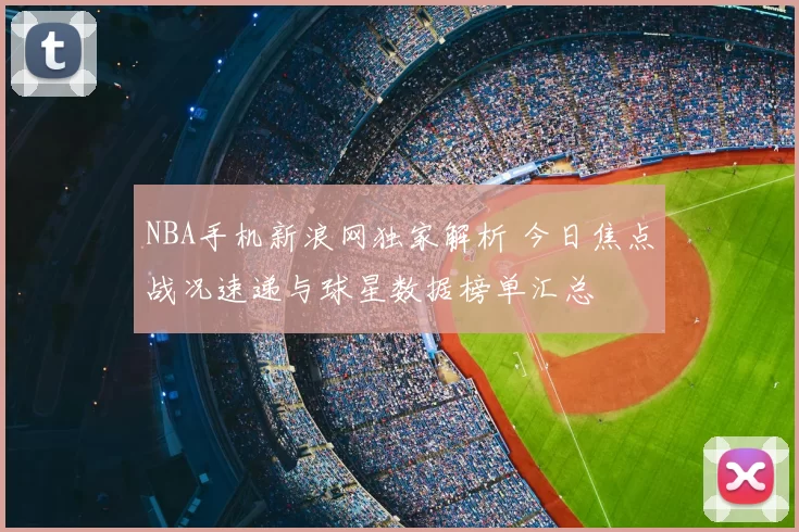 NBA手机新浪网独家解析 今日焦点战况速递与球星数据榜单汇总