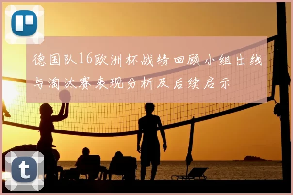 德国队16欧洲杯战绩回顾小组出线与淘汰赛表现分析及后续启示