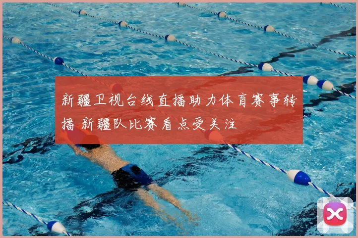 新疆卫视台线直播助力体育赛事转播 新疆队比赛看点受关注