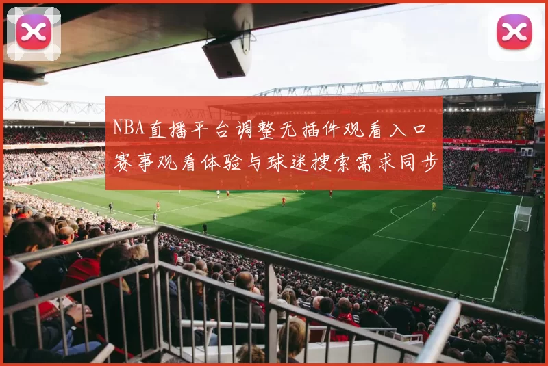 NBA直播平台调整无插件观看入口 赛事观看体验与球迷搜索需求同步升温
