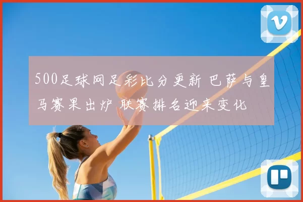 500足球网足彩比分更新 巴萨与皇马赛果出炉 联赛排名迎来变化