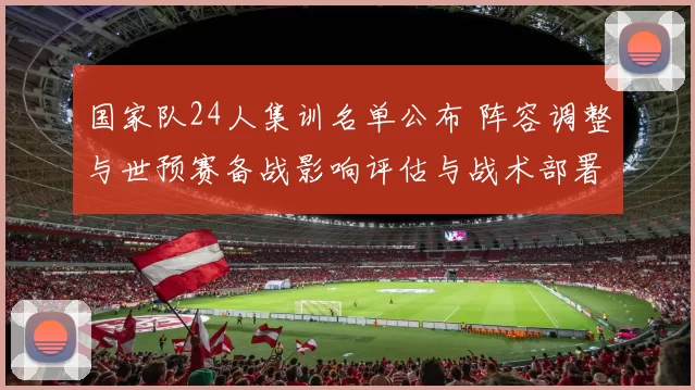 国家队24人集训名单公布 阵容调整与世预赛备战影响评估与战术部署