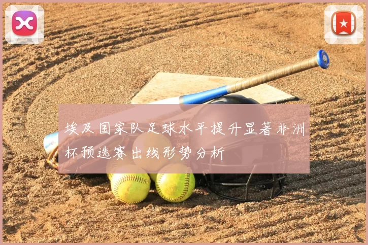 埃及国家队足球水平提升显著非洲杯预选赛出线形势分析